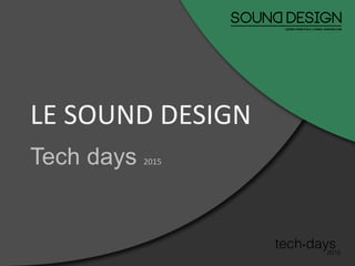 Tech days 2015
LE SOUND DESIGN
 