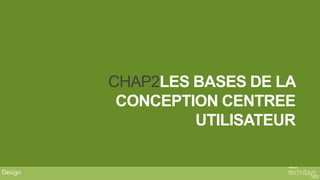CHAP2LES BASES DE LA
          CONCEPTION CENTREE
                  UTILISATEUR


Design
 