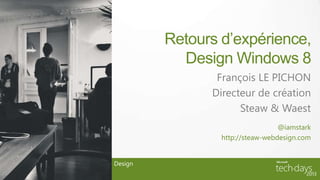 Retours d’expérience,
Design Windows 8
François LE PICHON
Directeur de création
Steaw & Waest
Design
@iamstark
http://steaw-webdesign.com
 