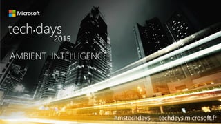 AMBIENT INTELLIGENCE
tech days•
2015
#mstechdays techdays.microsoft.fr
 
