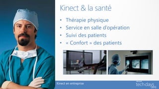 Kinect & la santé
  •   Thérapie physique
  •   Service en salle d’opération
  •   Suivi des patients
  •   « Confort » des patients




Kinect en entreprise
 
