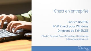 Kinect en entreprise

                      Fabrice BARBIN
            MVP Kinect pour Windows
              Dirigeant de SYNERGIZ
#fbarbin #synergiz #kinectforwindows #kinectgenius
                            http://www.synergiz.com
 
