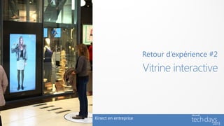 Retour d’expérience #2
                       Vitrine interactive



Kinect en entreprise
 