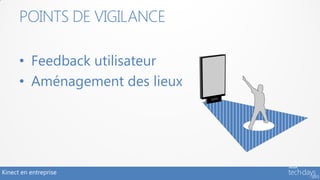 POINTS DE VIGILANCE

      • Feedback utilisateur
      • Aménagement des lieux




Kinect en entreprise
 