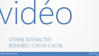 VITRINE INTERACTIVE
         BONOBO / CACHE-CACHE
Kinect en entreprise
 
