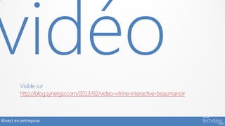Visible sur
         http://blog.synergiz.com/2013/02/video-vitrine-interactive-beaumanoir



Kinect en entreprise
 