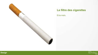 Le filtre des cigarettes
         Et le maïs.




Design
 