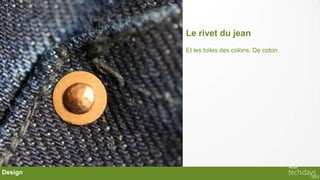 Le rivet du jean
         Et les toiles des colons. De coton.




Design
 