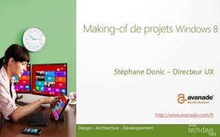 Making-of de projets Windows 8


                 Stéphane Donic – Directeur UX




                                        http://www.avanade.com/fr

Design – Architecture - Développement
 
