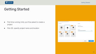 15
Getting Started
● First time running Unity you’ll be asked to create a
project
● Pick 3D, specify project name and location
Getting Started
 