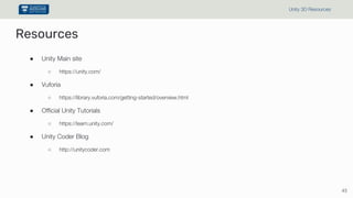 Resources
● Unity Main site
○ https://unity.com/
● Vuforia
○ https://library.vuforia.com/getting-started/overview.html
● Official Unity Tutorials
○ https://learn.unity.com/
● Unity Coder Blog
○ http://unitycoder.com
45
Unity 3D Resources
 