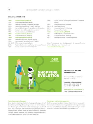FINANZKALENDER 2018
15.05.	 Quartalsmitteilung 3M 2018
17.05.	 Roadshow Kopenhagen, equinet
23.05.	 Berenberg European Conference, Tarrytown
29.05.	 Kepler Cheuvreux German Property Day, Paris
30.05.	 Kempen  Co European Property Seminar, Amsterdam
08.06.	 Deutsche Bank dbAccess Conference, Berlin
19.06. 	 Roadshow London, Société Générale
28.06.	 Hauptversammlung, Hamburg
28.06.	 Aufsichtsratssitzung, Hamburg
14.08.	 Halbjahresfinanzbericht 2018
29.08.	 Berenberg Real Estate Seminar, Helsinki
30.08.	 Commerzbank Sector Conference, Frankfurt
04. – 06.09.	 EPRA Annual Conference, Berlin
24.09.	 Goldman Sachs  Berenberg German Conference,München
25.09.	 Baader Investment Conference, München
28.09.	Société Générale Pan European Real Estate Conference,
London
28.09.	 Aufsichtsratssitzung, Hamburg
08. – 10.10.	 Expo Real, München
23.10.	 Roadshow Madrid, M.M. Warburg
24.10.	 Roadshow Paris, Natixis
14.11.	 Quartalsmitteilung 9M 2018
20.11.	 DZ Bank Equity Conference, Frankfurt
29.11.	 Aufsichtsratssitzung, Hamburg
03.12.	 Berenberg European Conference, Pennyhill
Unser Finanzkalender wird ständig erweitert. Die neuesten Termine
erfahren Sie auf unserer Internetseite unter
www.deutsche-euroshop.de/ir
Zukunftsbezogene Aussagen
Diese Quartalsmitteilung enthält zukunftsbezogene Aussagen, die auf
Einschätzungen künftiger Entwicklungen seitens des Vorstands basie-
ren. Die Aussagen und Prognosen stellen Einschätzungen dar, die auf
Basis aller zum jetzigen Zeitpunkt zur Verfügung stehenden Informa-
tionen getroffen wurden. Sollten die den Aussagen und Prognosen
zugrunde gelegten Annahmen nicht eintreffen, so können die tatsäch-
lichen Ergebnisse von den zurzeit erwarteten abweichen.
Rundungen und Veränderungsraten
Bei Prozentangaben und Zahlen in diesem Bericht können Rundungsdif-
ferenzen auftreten. Die Vorzeichenangabe der Veränderungsraten richtet
sich nach wirtschaftlichen Gesichtspunkten: Verbesserungen werden
mit Plus (+) bezeichnet, Verschlechterungen mit Minus (-).
SHOPPING
EVOLUTION
SIE WÜNSCHEN WEITERE
INFORMATIONEN?
Dann besuchen Sie uns im Internet
oder rufen Sie uns an:
Patrick Kiss und Nicolas Lissner
Tel.: +49 (0)40 - 41 35 79 20 / -22
Fax: +49 (0)40 - 41 35 79 29
www.deutsche-euroshop.de / ir
E-Mail: ir@deutsche-euroshop.de
11 DEUTSCHE EUROSHOP / QUARTALSMIT TEILUNG ZUM 31. MÄRZ 2018
 