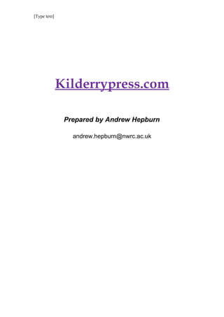 [Type text]




              Kilderrypress.com

               Prepared by Andrew Hepburn

                 andrew.hepburn@nwrc.ac.uk
 