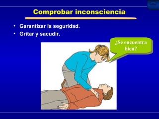 Comprobar inconsciencia Garantizar la seguridad. Gritar y sacudir. ¿Se encuentra bien? 