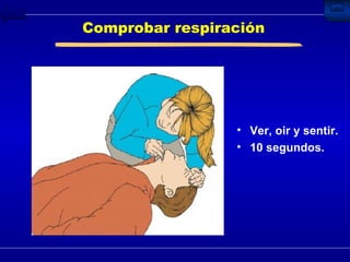 Comprobar respiración Ver, oir y sentir. 10 segundos. 