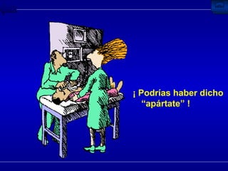 ¡ Podrías haber dicho “apártate” ! 