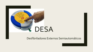 DESA
Desfibriladores Externos Semiautomáticos
 