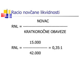 Racio novčane likvidnosti   NOVAC RNL   = --------------------------------- KRATKOROČNE OBAVEZE   15.000 RNL   =   ------------------ = 0,35  1   42.000 