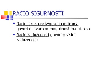 RACIO SIGURNOSTI Racio strukture izvora finansiranja  govori o stvarnim mogućnostima biznisa Racio zaduženosti  govori o visini zaduženosti  