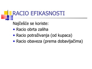 RACIO EFIKASNOSTI Naj češće se koriste: Racio obrta zaliha Racio potraživanja (od kupaca) Racio obaveza (prema dobavljačima) 