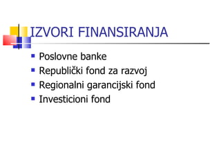 IZVORI FINANSIRANJA Poslovne banke Republički fond za razvoj Regionalni garancijski fond Investicioni fond 