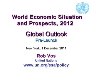 World Economic Situation and Prospects, 2012  Global Outlook Pre-Launch New York, 1 December 2011 Rob Vos United Nations www.un.org/esa/policy 