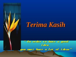 Terima KasihTerima Kasih
““ In order t o have a goodIn order t o have a good
i deai dea
you must have a l ot of i deas”you must have a l ot of i deas”
 