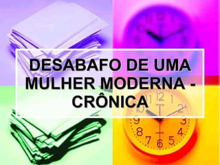 DESABAFO DE UMA MULHER MODERNA - CRÔNICA 