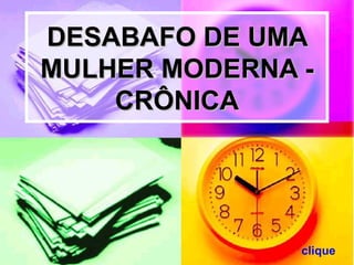 DESABAFO DE UMA
MULHER MODERNA -
    CRÔNICA




               clique
 