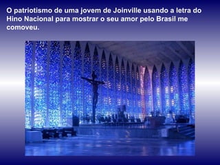 O patriotismo de uma jovem de Joinville usando a letra do Hino Nacional para mostrar o seu amor pelo Brasil me comoveu.  