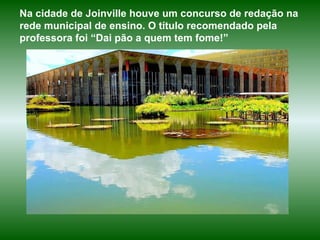 Na cidade de Joinville houve um concurso de redação na rede municipal de ensino. O título recomendado pela professora foi “Dai pão a quem tem fome!”  