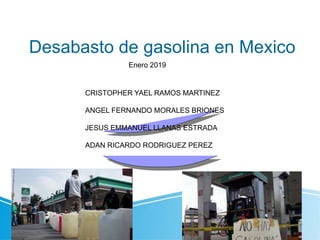 Desabasto de gasolina en Mexico
Enero 2019
CRISTOPHER YAEL RAMOS MARTINEZ
ANGEL FERNANDO MORALES BRIONES
JESUS EMMANUEL LLANAS ESTRADA
ADAN RICARDO RODRIGUEZ PEREZ
 