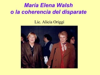 María Elena Walsh
o la coherencia del disparate
         Lic. Alicia Origgi
 