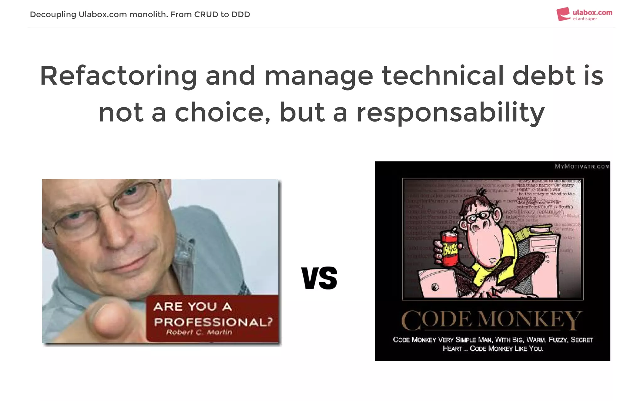 Refactoring and manage technical debt is
not a choice, but a responsability
Decoupling Ulabox.com monolith. From CRUD to DDD
 