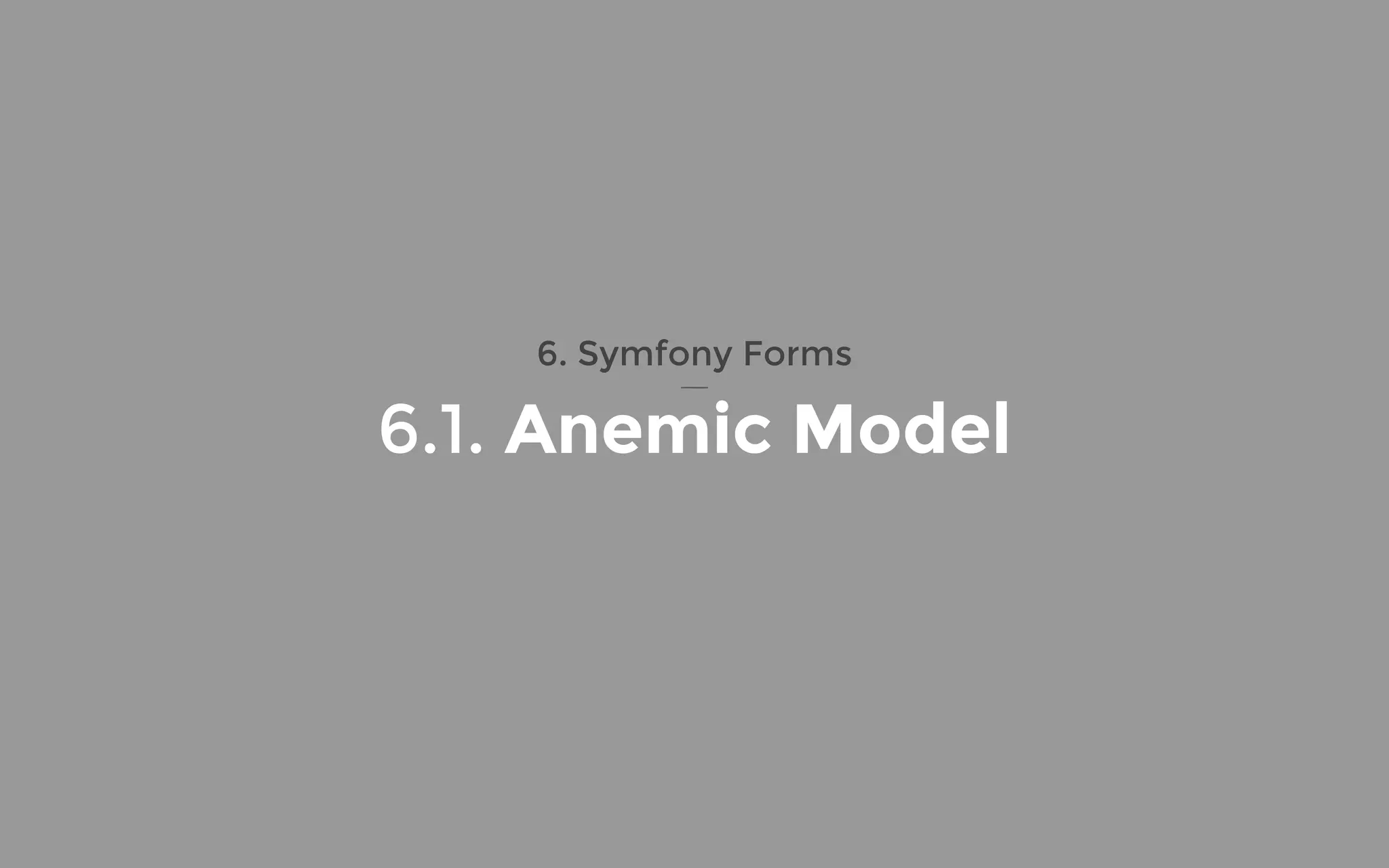 6. Symfony Forms
6.1. Anemic Model
 