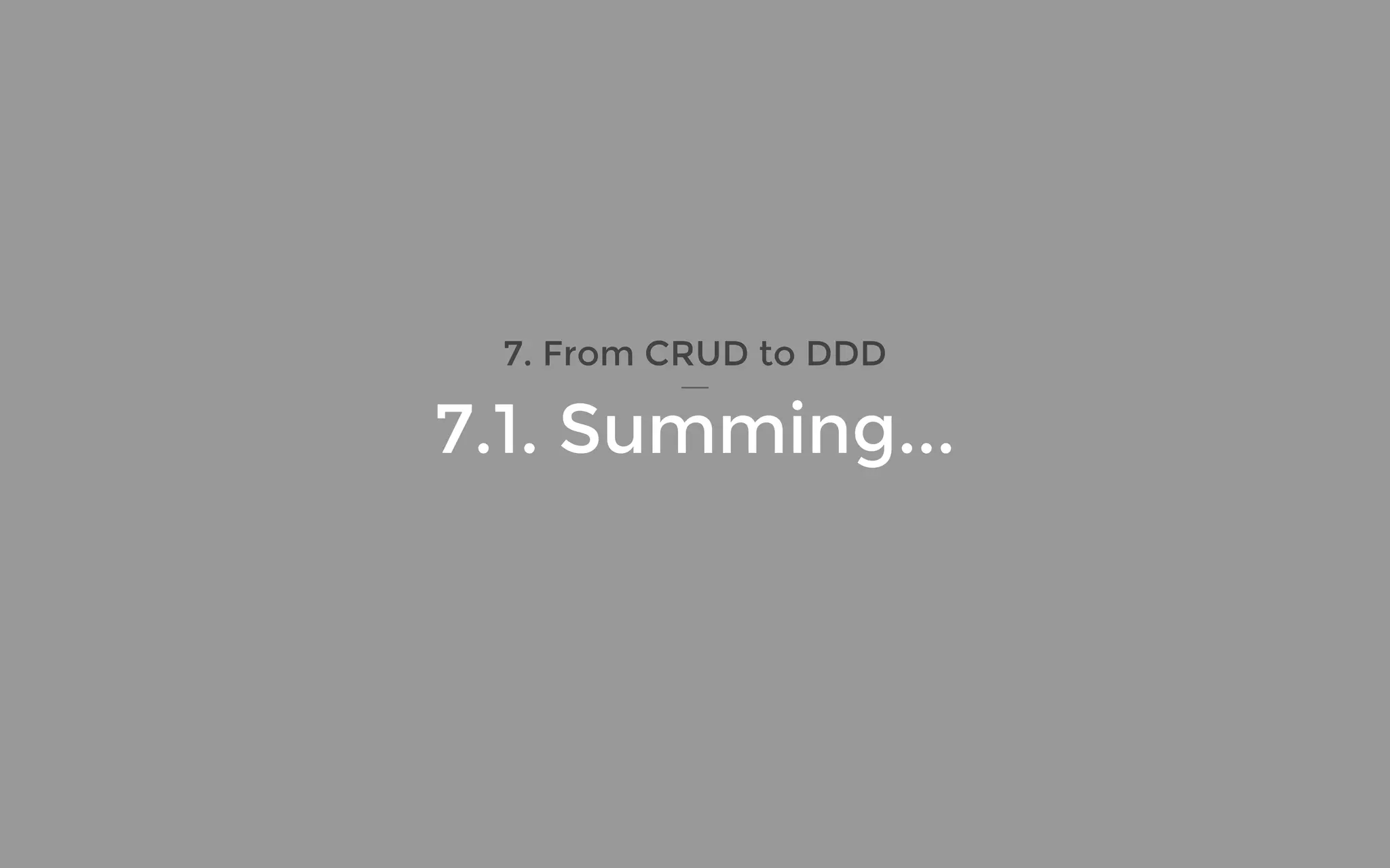 7. From CRUD to DDD
7.1. Summing...
 