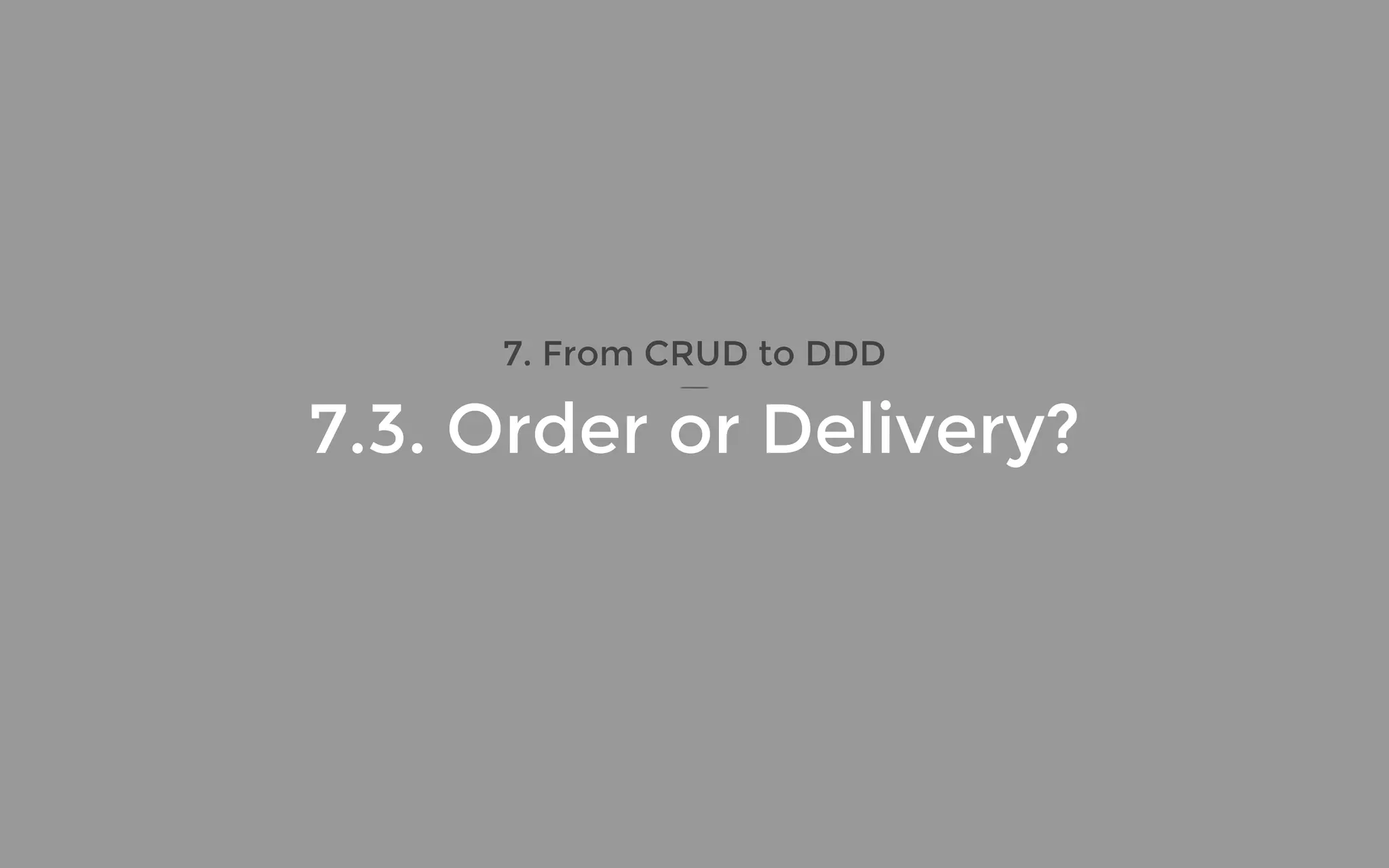 7. From CRUD to DDD
7.3. Order or Delivery?
 