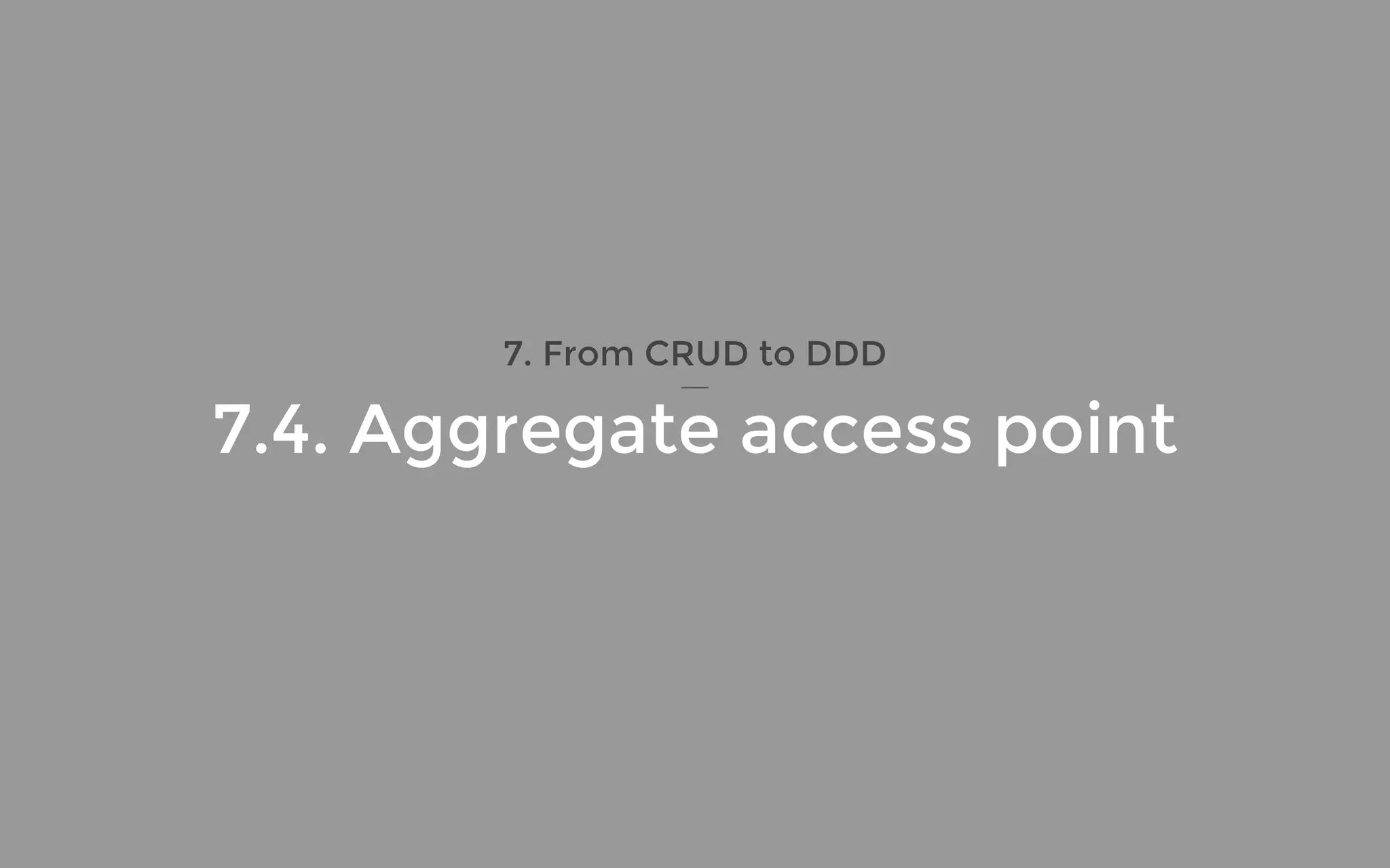 7. From CRUD to DDD
7.4. Aggregate access point
 