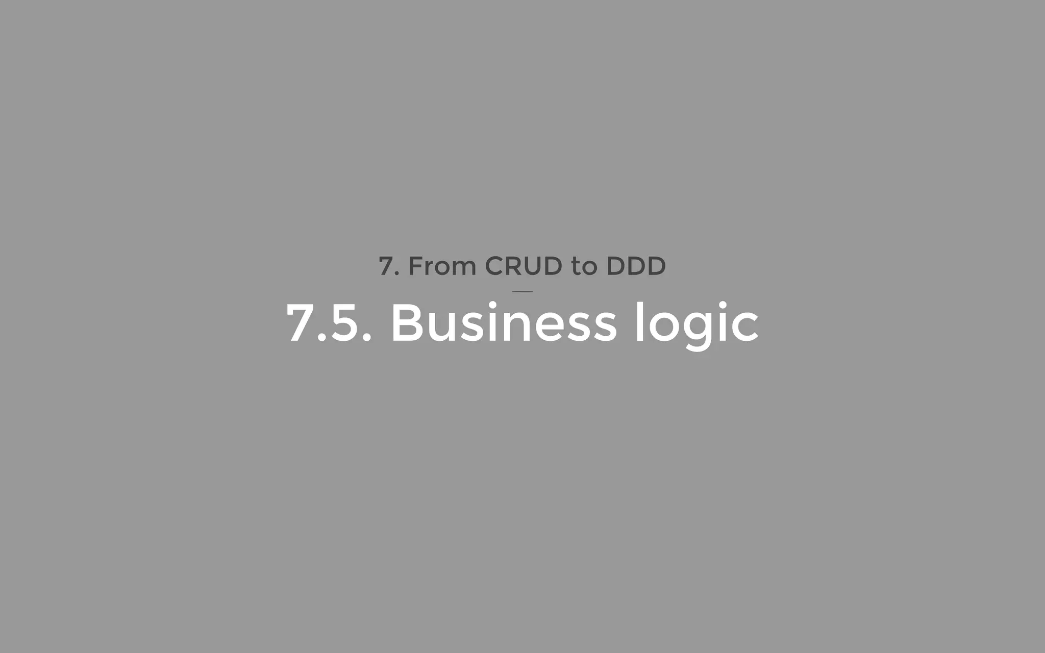 7. From CRUD to DDD
7.5. Business logic
 