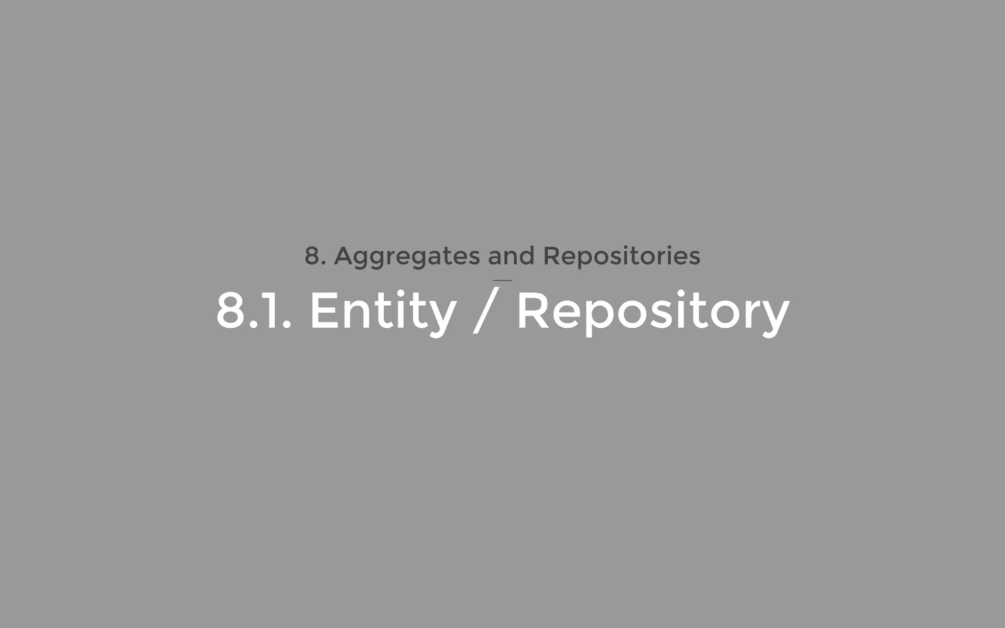 8. Aggregates and Repositories
8.1. Entity / Repository
 