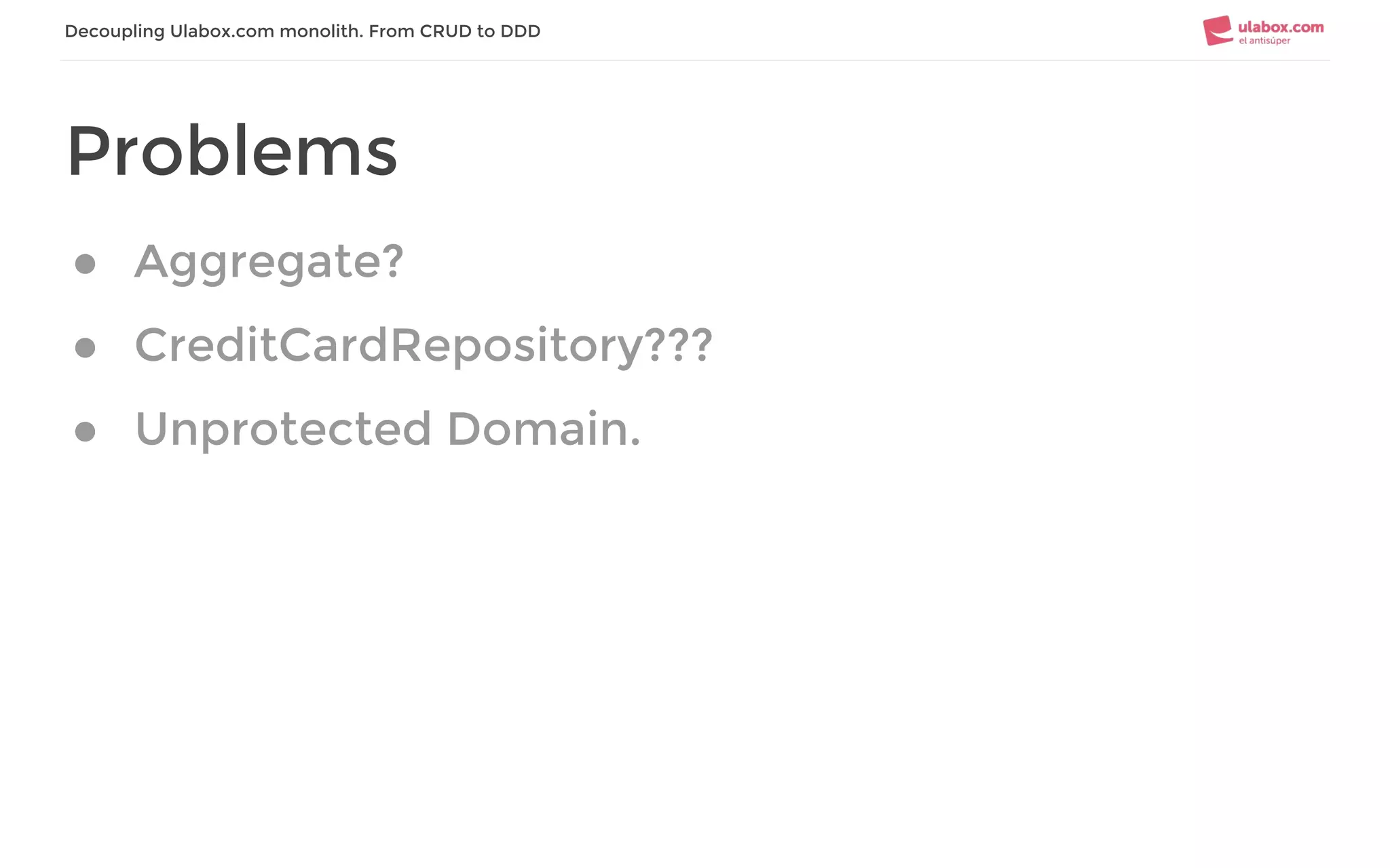 Decoupling Ulabox.com monolith. From CRUD to DDD
Problems
● Aggregate?
● CreditCardRepository???
● Unprotected Domain.
 