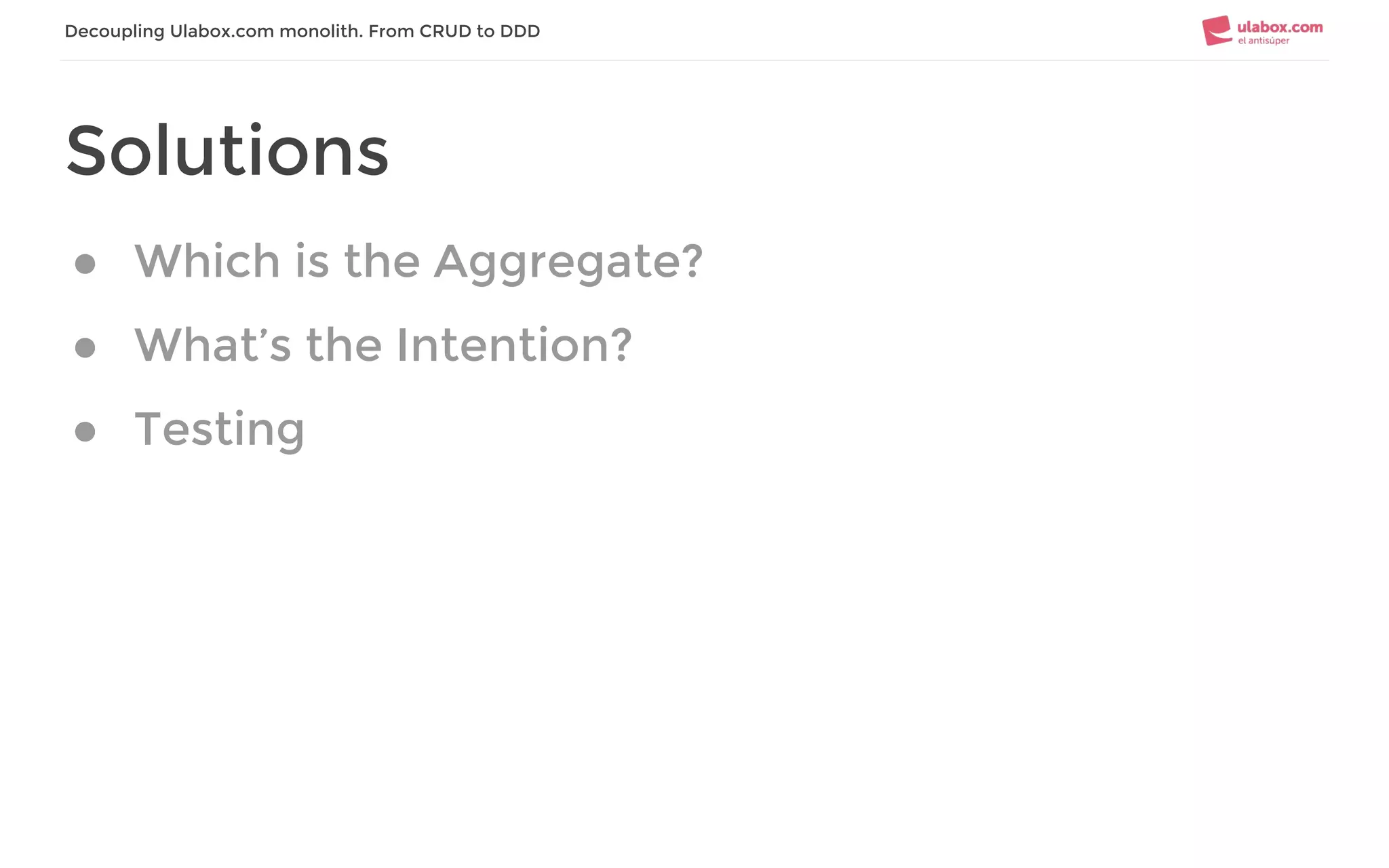 Decoupling Ulabox.com monolith. From CRUD to DDD
Solutions
● Which is the Aggregate?
● What’s the Intention?
● Testing
 