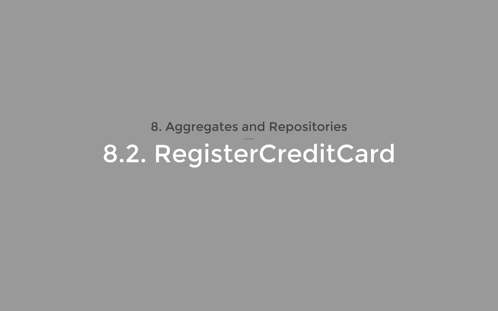 8. Aggregates and Repositories
8.2. RegisterCreditCard
 