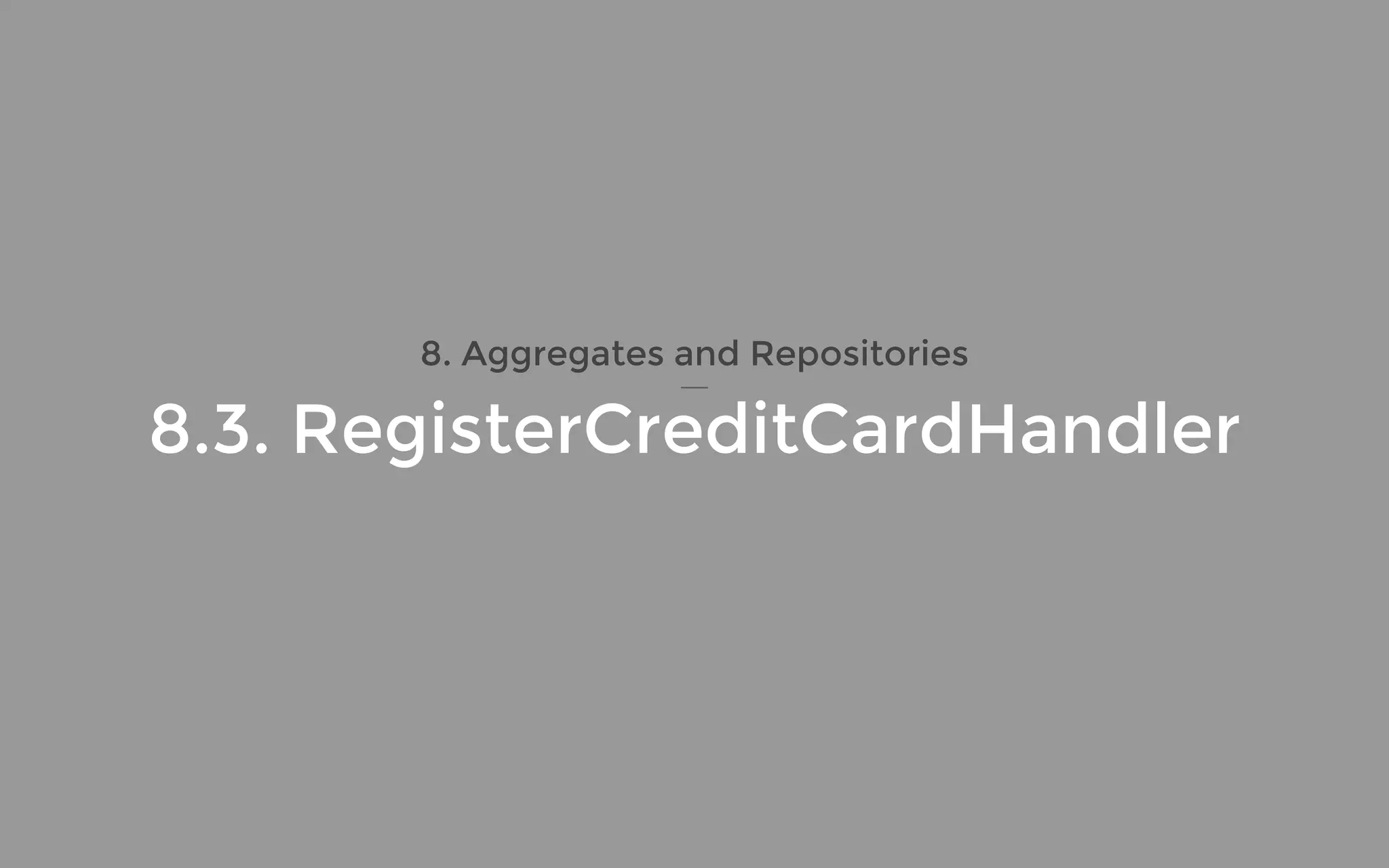 8. Aggregates and Repositories
8.3. RegisterCreditCardHandler
 