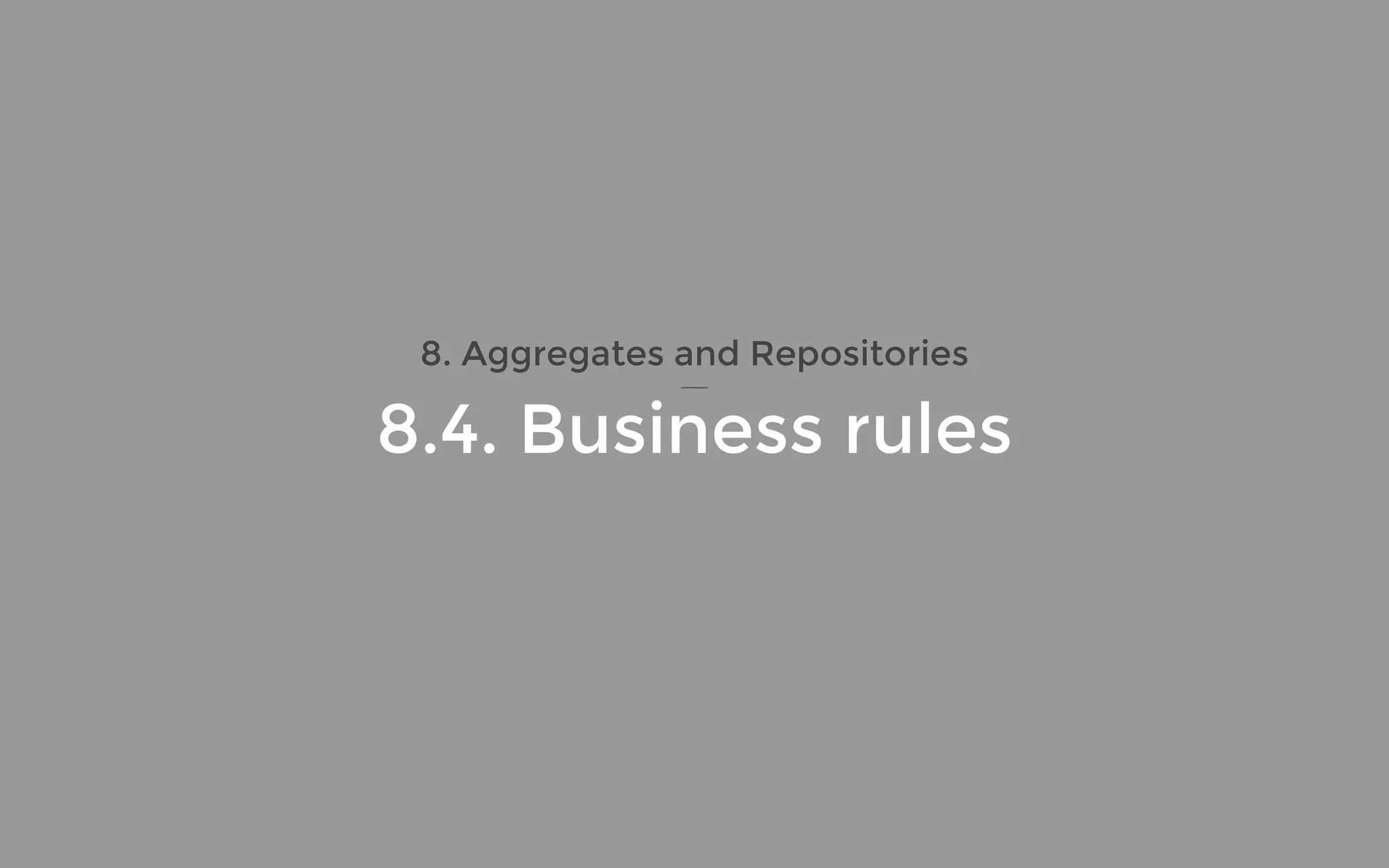 8. Aggregates and Repositories
8.4. Business rules
 