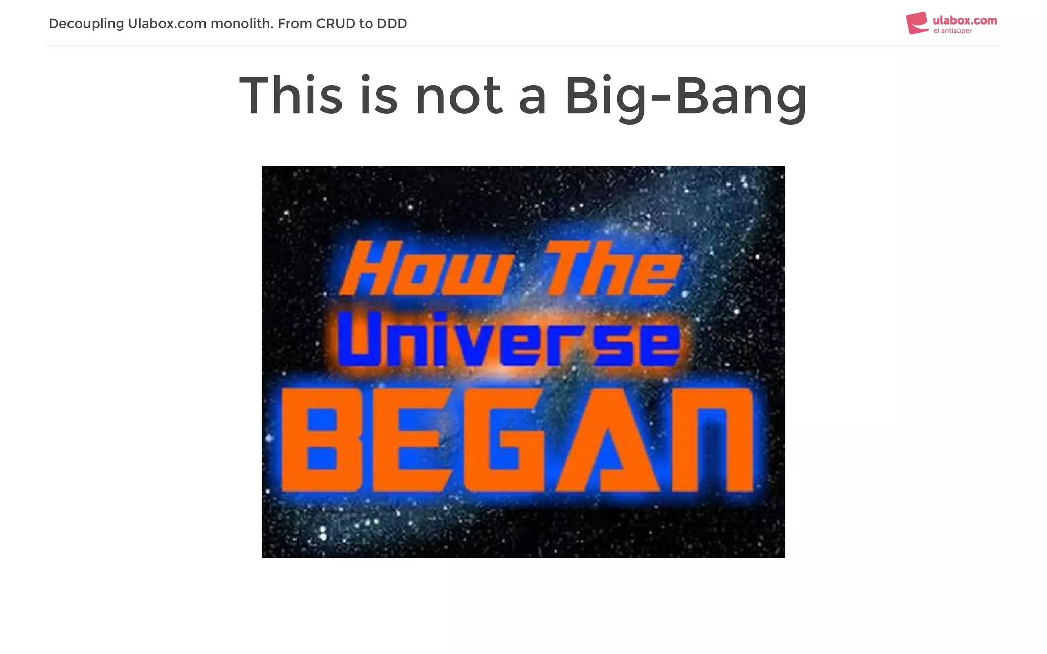 This is not a Big-Bang
Decoupling Ulabox.com monolith. From CRUD to DDD
 