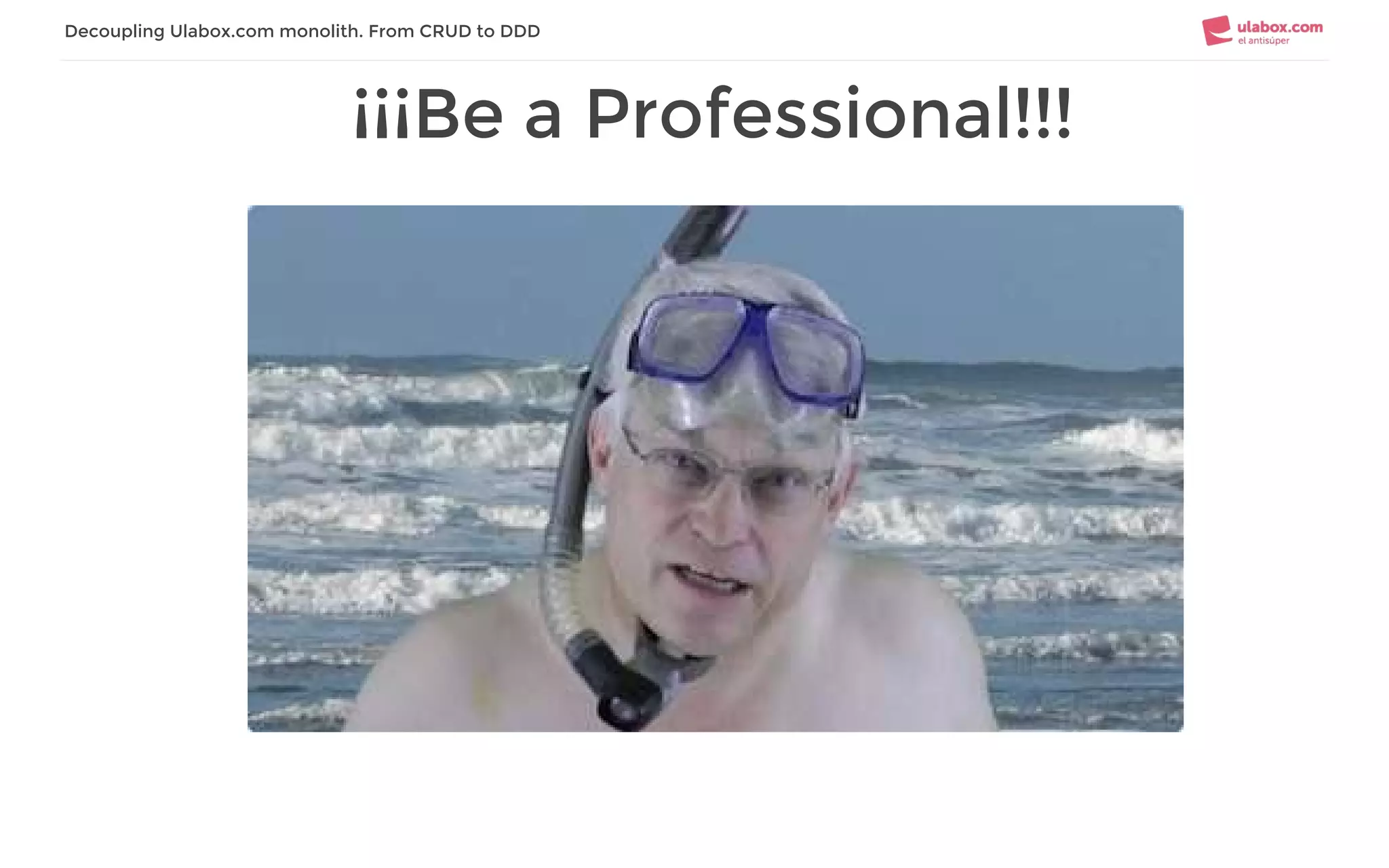 ¡¡¡Be a Professional!!!
Decoupling Ulabox.com monolith. From CRUD to DDD
 