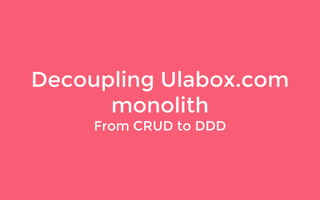 Decoupling Ulabox.com
monolith
From CRUD to DDD
 