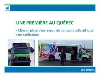 UNE PREMIÈRE AU QUÉBEC
• Mise en place d’un réseau de transport collectif local
sans tarification
Les actions
 