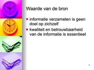 Waarde van de bron informatie verzamelen is geen doel op zichzelf kwaliteit en betrouwbaarheid van de informatie is essentieel 